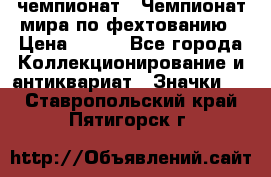 11.1) чемпионат : Чемпионат мира по фехтованию › Цена ­ 490 - Все города Коллекционирование и антиквариат » Значки   . Ставропольский край,Пятигорск г.